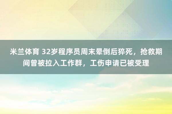 米兰体育 32岁程序员周末晕倒后猝死,抢救期间曾被拉入工作群,工伤申请已被受理