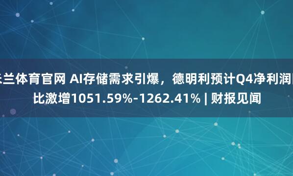米兰体育官网 AI存储需求引爆，德明利预计Q4净利润同比激增1051.59%-1262.41% | 财报见闻