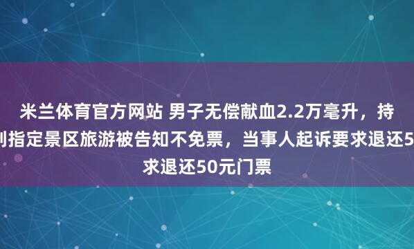 米兰体育官方网站 男子无偿献血2.2万毫升，持优待卡到指定景区旅游被告知不免票，当事人起诉要求退还50元门票