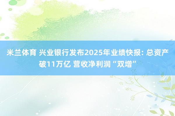 米兰体育 兴业银行发布2025年业绩快报: 总资产破11万亿 营收净利润“双增”
