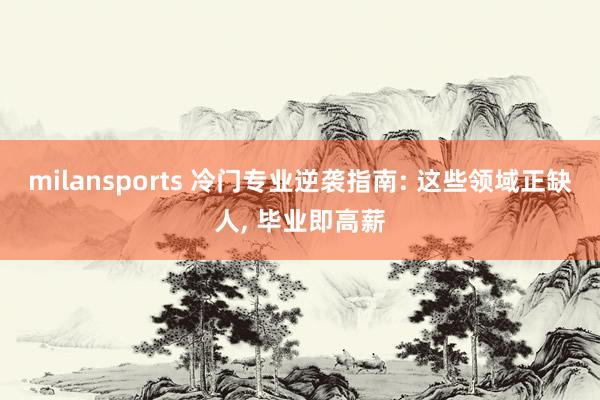 milansports 冷门专业逆袭指南: 这些领域正缺人， 毕业即高薪