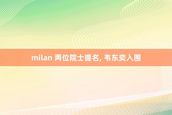 milan 两位院士提名， 韦东奕入围