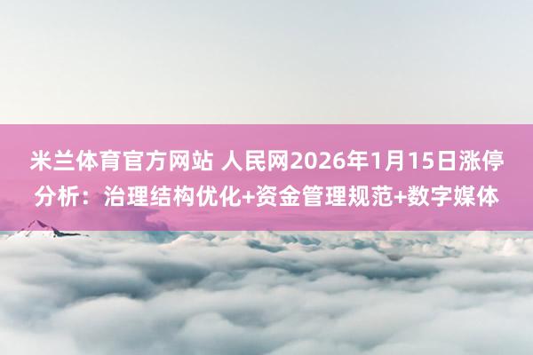 米兰体育官方网站 人民网2026年1月15日涨停分析：治理结构优化+资金管理规范+数字媒体