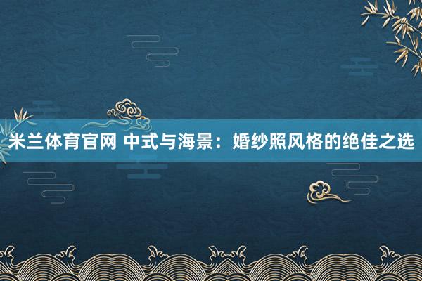 米兰体育官网 中式与海景：婚纱照风格的绝佳之选