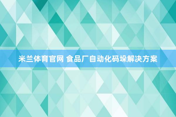 米兰体育官网 食品厂自动化码垛解决方案