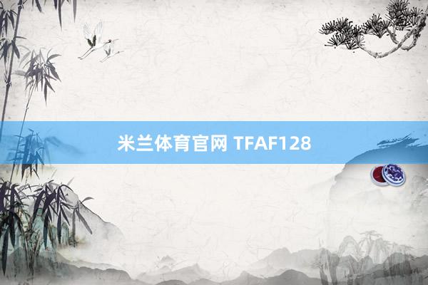 米兰体育官网 TFAF128