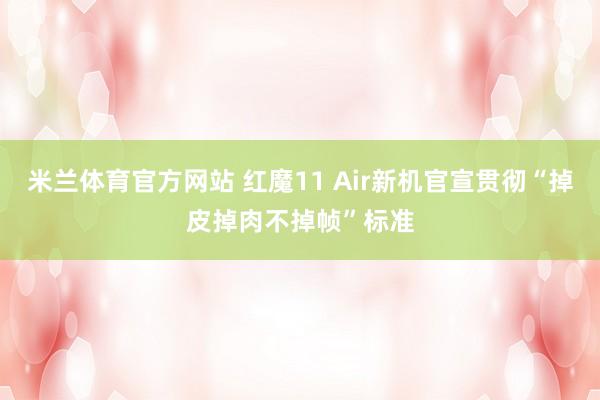 米兰体育官方网站 红魔11 Air新机官宣贯彻“掉皮掉肉不掉帧”标准