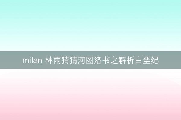 milan 林雨猜猜河图洛书之解析白垩纪