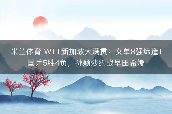 米兰体育 WTT新加坡大满贯：女单8强缔造！国乒5胜4负，孙颖莎约战早田希娜