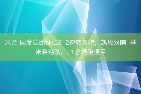 米兰 国度德比拜仁3-2逆转多特，凯恩双响+基米希绝杀，11分领跑德甲