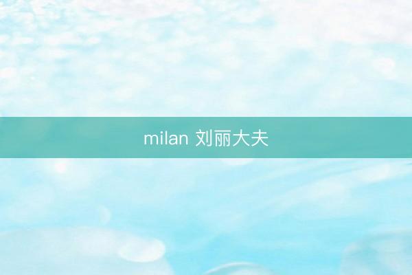 milan 刘丽大夫