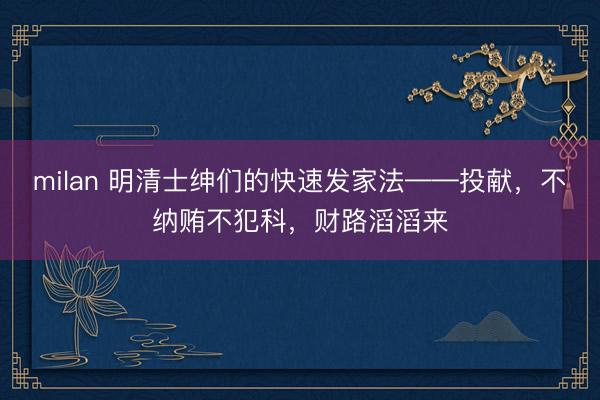 milan 明清士绅们的快速发家法——投献,不纳贿不犯科,财路滔滔来