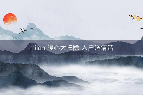 milan 暖心大扫除 入户送清洁