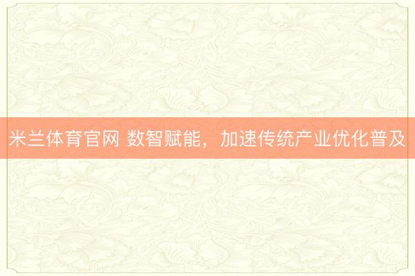 米兰体育官网 数智赋能,加速传统产业优化普及