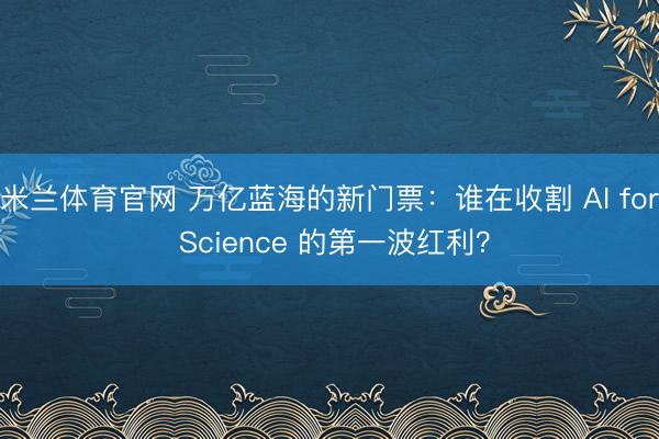 米兰体育官网 万亿蓝海的新门票:谁在收割 AI for Science 的第一波红利?