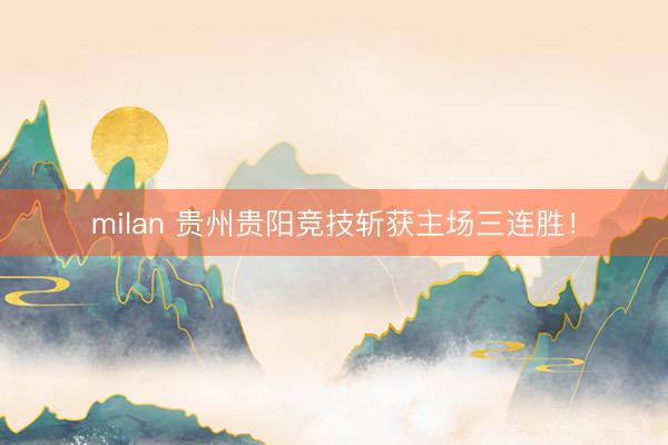 milan 贵州贵阳竞技斩获主场三连胜！