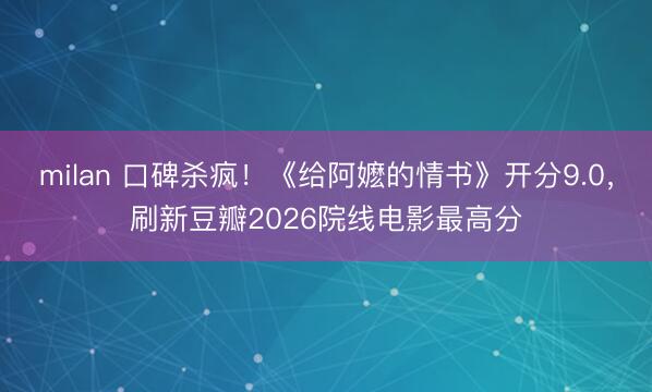 milan 口碑杀疯！《给阿嬷的情书》开分9.0，刷新豆瓣2026院线电影最高分