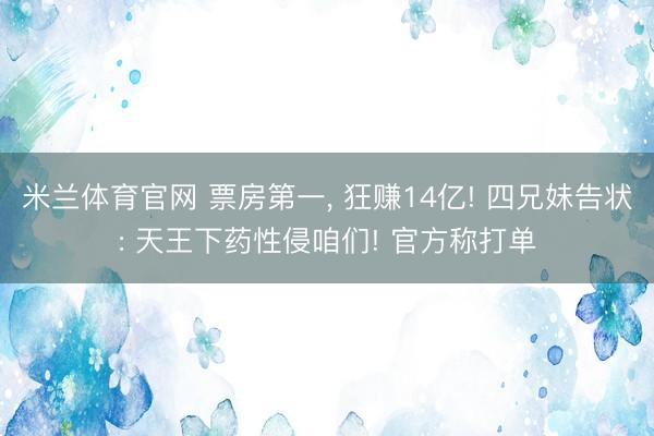 米兰体育官网 票房第一， 狂赚14亿! 四兄妹告状: 天王下药性侵咱们! 官方称打单