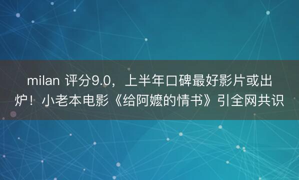 milan 评分9.0，上半年口碑最好影片或出炉！小老本电影《给阿嬷的情书》引全网共识
