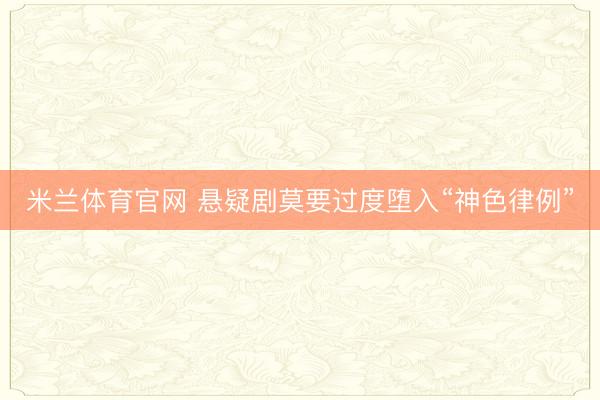 米兰体育官网 悬疑剧莫要过度堕入“神色律例”