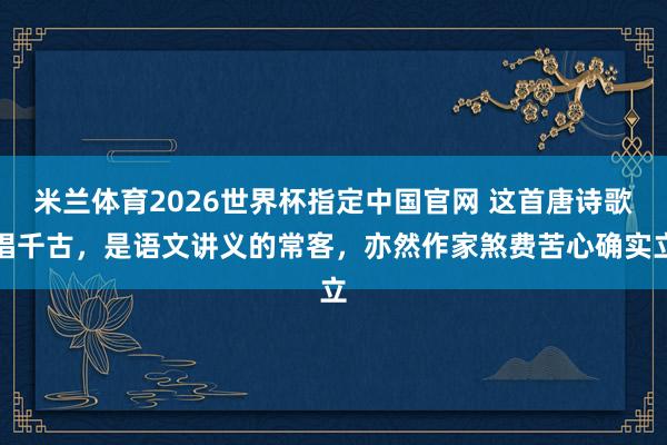 米兰体育2026世界杯指定中国官网 这首唐诗歌唱千古,是语文讲义的常客,亦然作家煞费苦心确实立