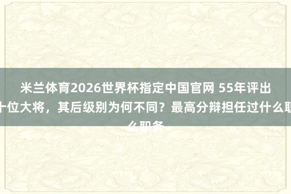 米兰体育2026世界杯指定中国官网 55年评出的十位大将,其后级别为何不同?最高分辩担任过什么职务