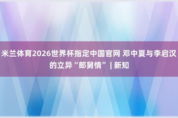 米兰体育2026世界杯指定中国官网 邓中夏与李启汉的立异“郎舅情” | 新知