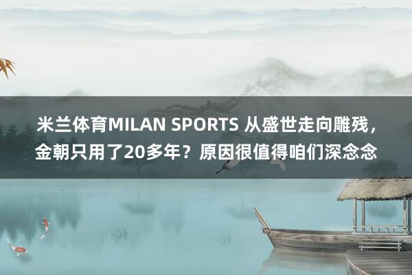 米兰体育MILAN SPORTS 从盛世走向雕残,金朝只用了20多年?原因很值得咱们深念念