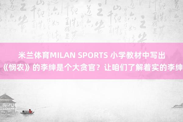 米兰体育MILAN SPORTS 小学教材中写出《悯农》的李绅是个大贪官?让咱们了解着实的李绅