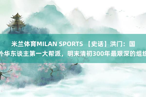 米兰体育MILAN SPORTS 【史话】洪门:国外华东谈主第一大帮派,明末清初300年最艰深的组织