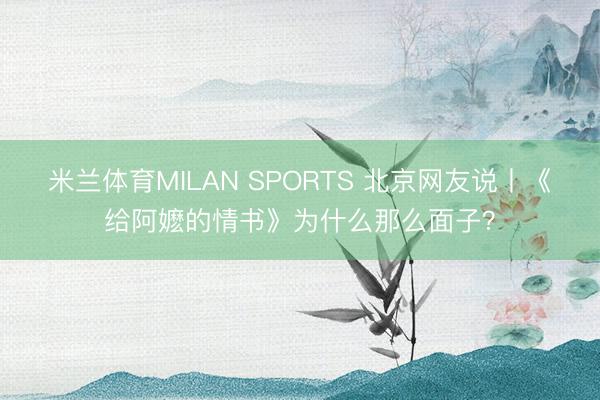 米兰体育MILAN SPORTS 北京网友说丨《给阿嬷的情书》为什么那么面子？