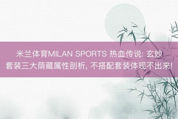 米兰体育MILAN SPORTS 热血传说: 玄妙套装三大荫藏属性剖析, 不搭配套装体现不出来!