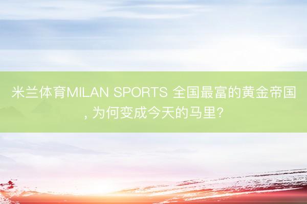 米兰体育MILAN SPORTS 全国最富的黄金帝国, 为何变成今天的马里?