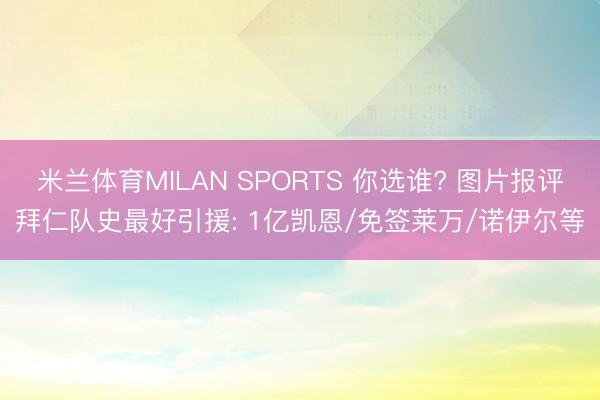 米兰体育MILAN SPORTS 你选谁? 图片报评拜仁队史最好引援: 1亿凯恩/免签莱万/诺伊尔等