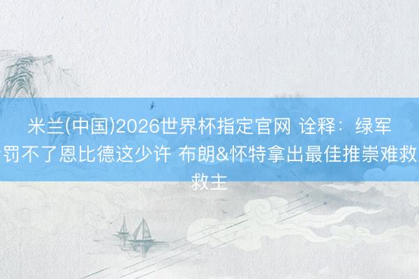 米兰(中国)2026世界杯指定官网 诠释：绿军责罚不了恩比德这少许 布朗&怀特拿出最佳推崇难救主