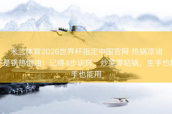 米兰体育2026世界杯指定中国官网 热锅凉油毫不是锅热倒油!记得4步诀窍,炒菜零粘锅,生手也能用