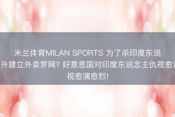 米兰体育MILAN SPORTS 为了杀印度东说念主挑升建立外卖罗网? 好意思国对印度东说念主仇视愈演愈烈!