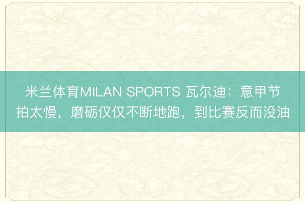 米兰体育MILAN SPORTS 瓦尔迪：意甲节拍太慢，磨砺仅仅不断地跑，到比赛反而没油