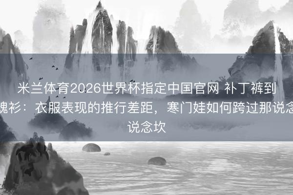 米兰体育2026世界杯指定中国官网 补丁裤到海魂衫：衣服表现的推行差距，寒门娃如何跨过那说念坎