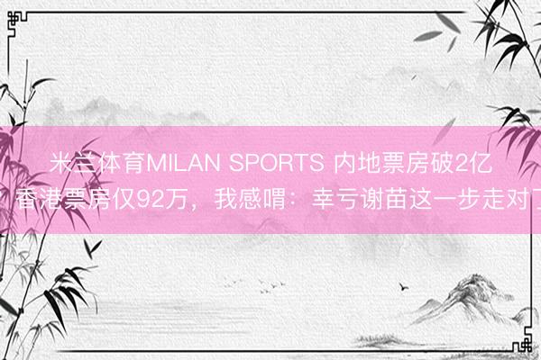 米兰体育MILAN SPORTS 内地票房破2亿?香港票房仅92万,我感喟:幸亏谢苗这一步走对了