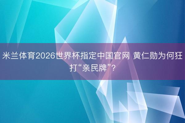 米兰体育2026世界杯指定中国官网 黄仁勋为何狂打“亲民牌”?