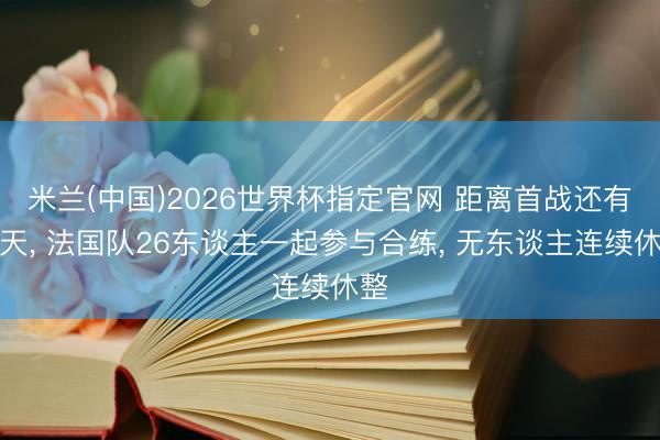 米兰(中国)2026世界杯指定官网 距离首战还有两天, 法国队26东谈主一起参与合练, 无东谈主连续休整