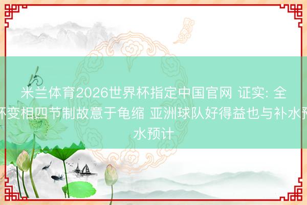 米兰体育2026世界杯指定中国官网 证实: 全国杯变相四节制故意于龟缩 亚洲球队好得益也与补水预计